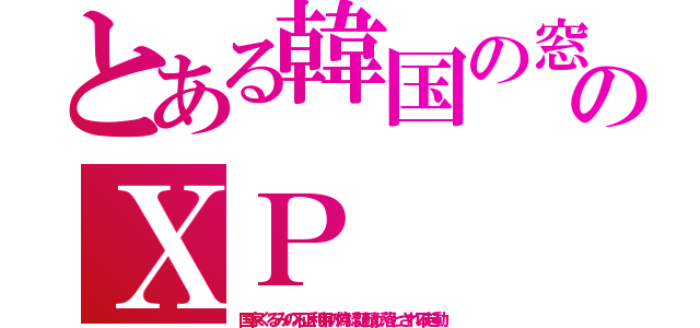 とある韓国の窓のＸＰ（国家ぐるみの不正利用の偽認証鯖が落とされ不起動）