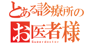 とある診療所のお医者様（Ｓｕｐｅｒｄｏｃｔｏｒ）