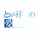 とある祥の爱（ＲＡＩＬＧＵＮ）