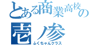 とある商業高校の壱ノ参（ふくちゃんクラス）