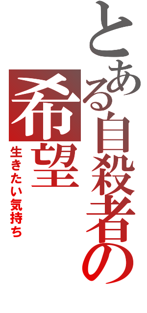 とある自殺者の希望（生きたい気持ち）