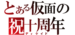 とある仮面の祝十周年（ディケイド）