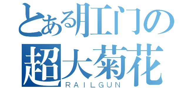 とある肛门の超大菊花（ＲＡＩＬＧＵＮ）