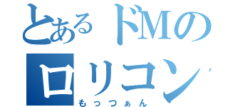 とあるドＭのロリコン（もっつぁん）