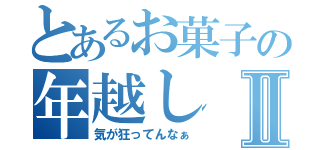 とあるお菓子の年越しⅡ（気が狂ってんなぁ）