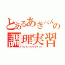 とあるあきぺんの調理実習（クッキングプラクティス）