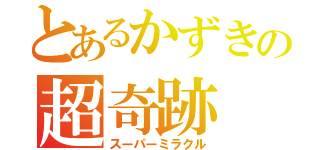 とあるかずきの超奇跡（スーパーミラクル）