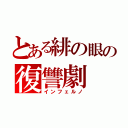 とある緋の眼の復讐劇（インフェルノ）