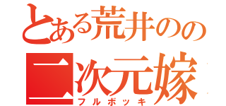 とある荒井のの二次元嫁（フルボッキ）