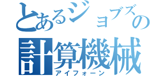 とあるジョブズの計算機械（アイフォーン）