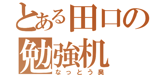 とある田口の勉強机（なっとう臭）