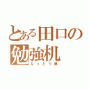 とある田口の勉強机（なっとう臭）