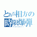 とある相方の時限爆弾（アッハｗイッヒｗチュドーン）