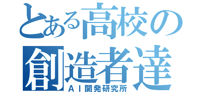 とある高校の創造者達（ＡＩ開発研究所）