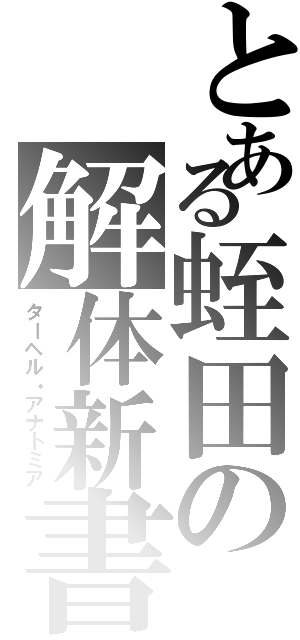 とある蛭田の解体新書（ターヘル・アナトミア）