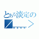 とある淡定の／＿＿＞\\（那是我妹）