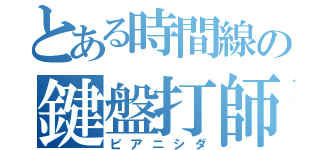 とある時間線の鍵盤打師（ピアニシダ）