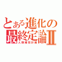 とある進化の最終定論Ⅱ（人類補完計画）