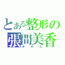 とある整形の張間美香（みかん）