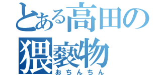 とある高田の猥褻物（おちんちん）