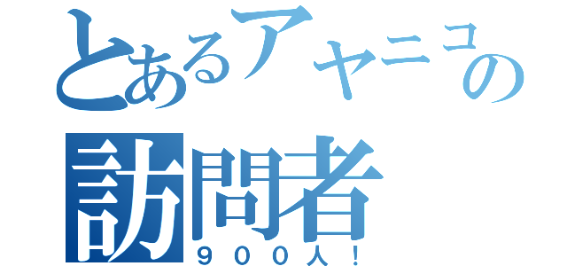 とあるアヤニコの訪問者（９００人！）