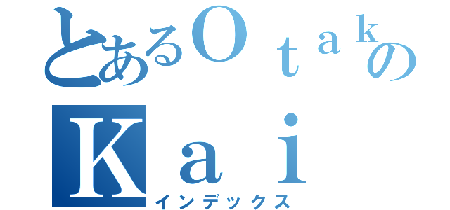 とあるＯｔａｋｕのＫａｉ（インデックス）