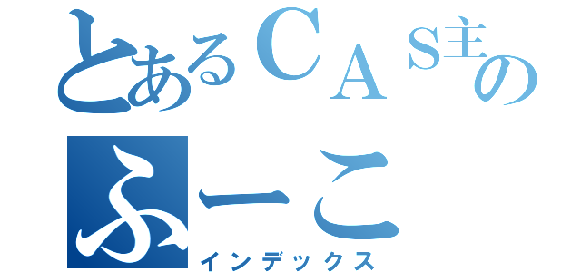 とあるＣＡＳ主のふーこ（インデックス）