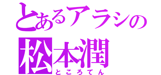 とあるアラシの松本潤（ところてん）