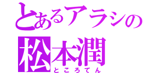 とあるアラシの松本潤（ところてん）