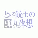 とある銃士の弾丸夜想曲（バーラバイラール）