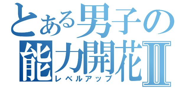 とある男子の能力開花Ⅱ（レベルアップ）