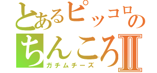 とあるピッコロのちんころⅡ（ガチムチーズ）