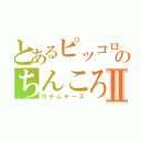 とあるピッコロのちんころⅡ（ガチムチーズ）