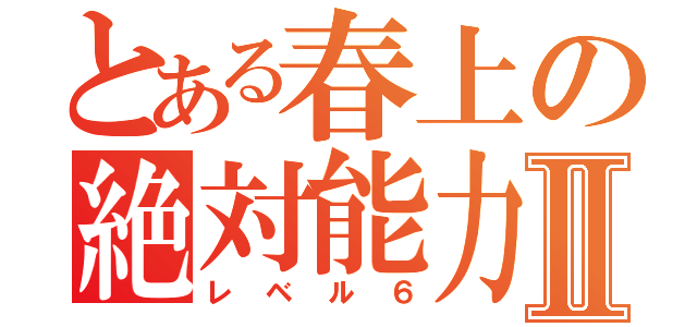 とある春上の絶対能力Ⅱ（レベル６）