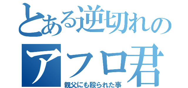 とある逆切れのアフロ君（親父にも殴られた事）