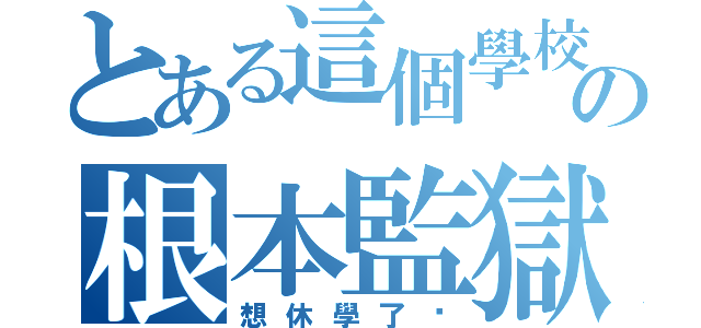 とある這個學校の根本監獄（想休學了啦）