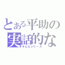 とある平助の実話的な（そんなシリーズ）