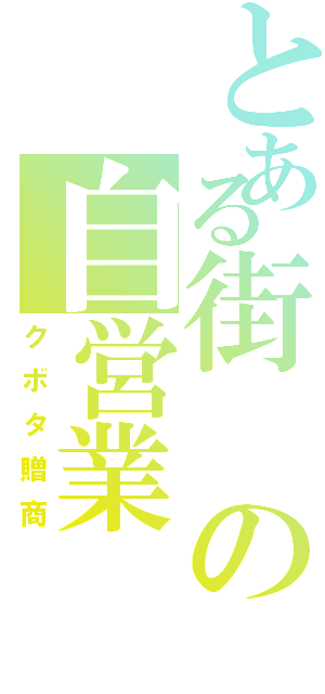 とある街の自営業（クボタ贈商）