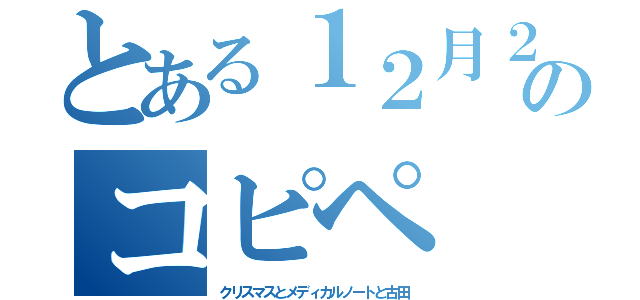 とある１２月２５日のコピペ（クリスマスとメディカルノートと古田）