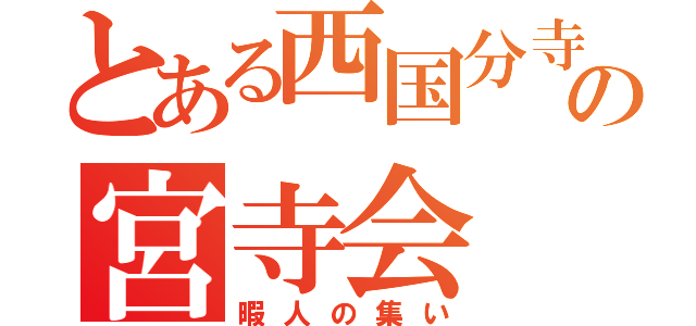 とある西国分寺の宮寺会（暇人の集い）