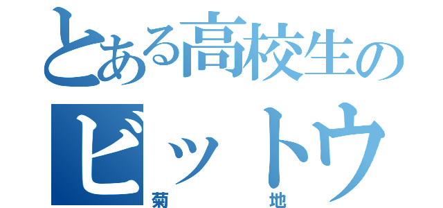 とある高校生のビットウィーン（菊地）