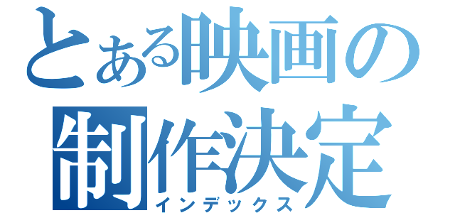 とある映画の制作決定（インデックス）