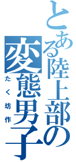 とある陸上部の変態男子（たく坊作）