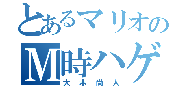 とあるマリオのＭ時ハゲ（大木尚人）