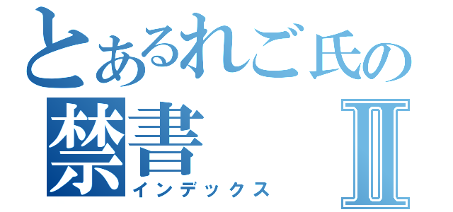 とあるれご氏の禁書Ⅱ（インデックス）