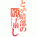 とある暗部の原子崩し（メルトダウナー）