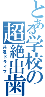 とある学校の超絶出歯（共通ドライブ）