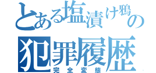 とある塩漬け鴉の犯罪履歴（完全変態）