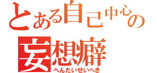 とある自己中心的快楽主義の妄想癖（へんたいせいへき）