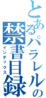 とあるパラレルワールドの禁書目録（インデックス）